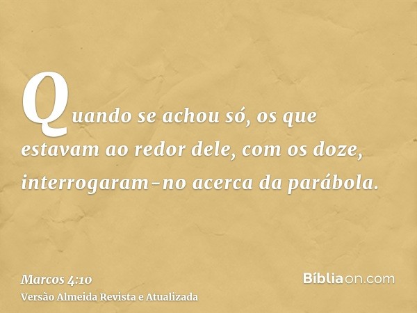 Quando se achou só, os que estavam ao redor dele, com os doze, interrogaram-no acerca da parábola.