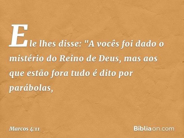 Ele lhes disse: "A vocês foi dado o mistério do Reino de Deus, mas aos que estão fora tudo é dito por parábolas, -- Marcos 4:11