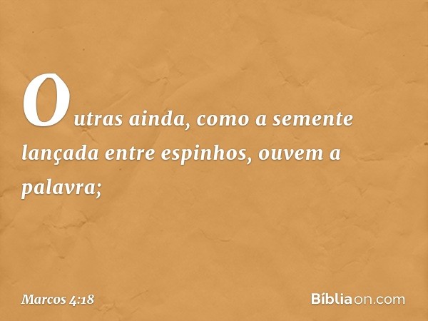 Outras ainda, como a semente lançada entre espinhos, ouvem a palavra; -- Marcos 4:18