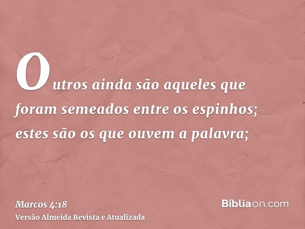 Outros ainda são aqueles que foram semeados entre os espinhos; estes são os que ouvem a palavra;