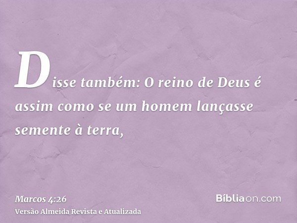 Disse também: O reino de Deus é assim como se um homem lançasse semente à terra,