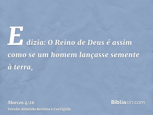 E dizia: O Reino de Deus é assim como se um homem lançasse semente à terra,