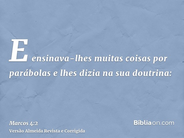 E ensinava-lhes muitas coisas por parábolas e lhes dizia na sua doutrina: