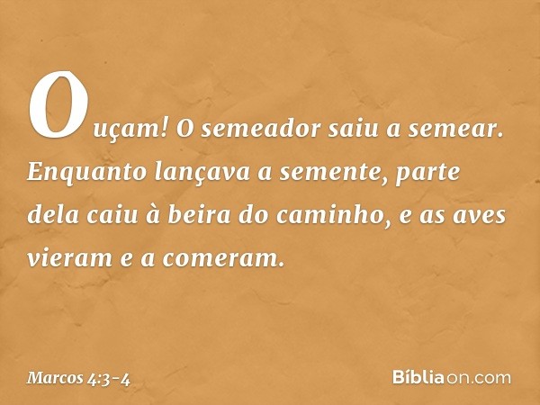 "Ouçam! O semeador saiu a semear. Enquanto lançava a semente, parte dela caiu à beira do caminho, e as aves vieram e a comeram. -- Marcos 4:3-4