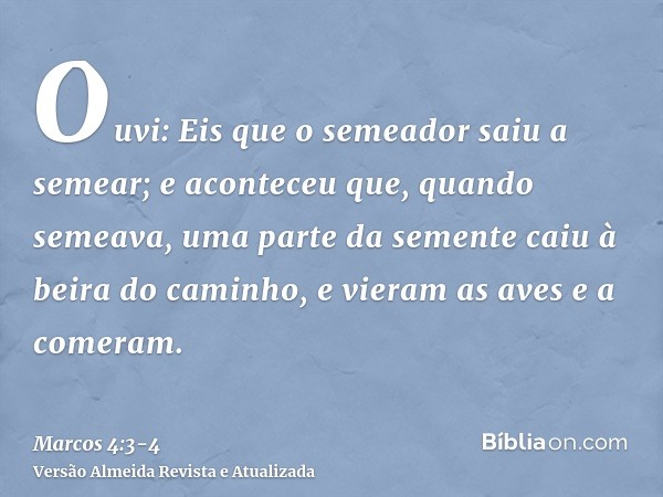 Ouvi: Eis que o semeador saiu a semear;e aconteceu que, quando semeava, uma parte da semente caiu à beira do caminho, e vieram as aves e a comeram.