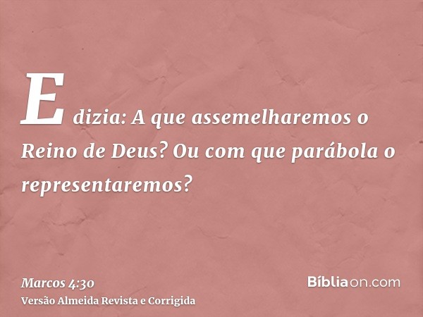 E dizia: A que assemelharemos o Reino de Deus? Ou com que parábola o representaremos?