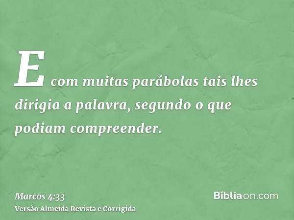 E com muitas parábolas tais lhes dirigia a palavra, segundo o que podiam compreender.