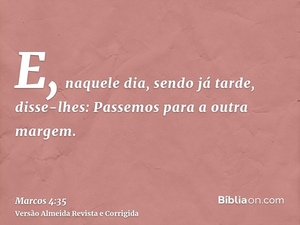 E, naquele dia, sendo já tarde, disse-lhes: Passemos para a outra margem.