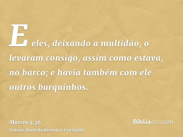 E eles, deixando a multidão, o levaram consigo, assim como estava, no barco; e havia também com ele outros barquinhos.
