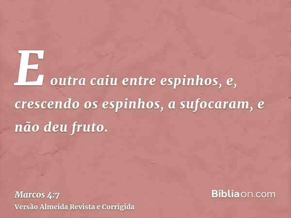 E outra caiu entre espinhos, e, crescendo os espinhos, a sufocaram, e não deu fruto.