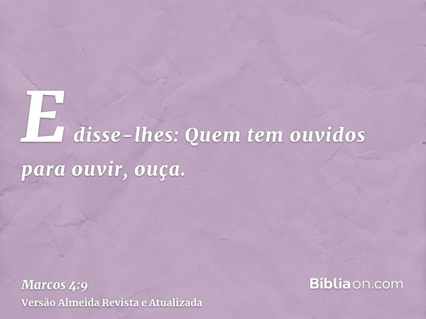 E disse-lhes: Quem tem ouvidos para ouvir, ouça.