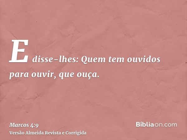 E disse-lhes: Quem tem ouvidos para ouvir, que ouça.