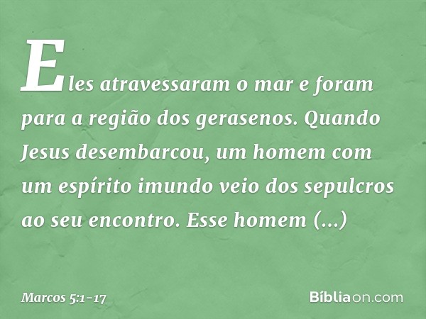 Eles atravessaram o mar e foram para a região dos gerasenos. Quando Jesus desembarcou, um homem com um espírito imundo veio dos sepulcros ao seu encontro. Esse 