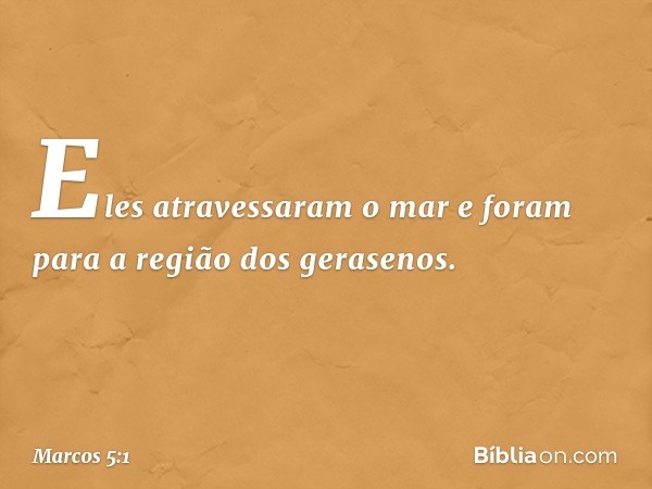 Eles atravessaram o mar e foram para a região dos gerasenos. -- Marcos 5:1