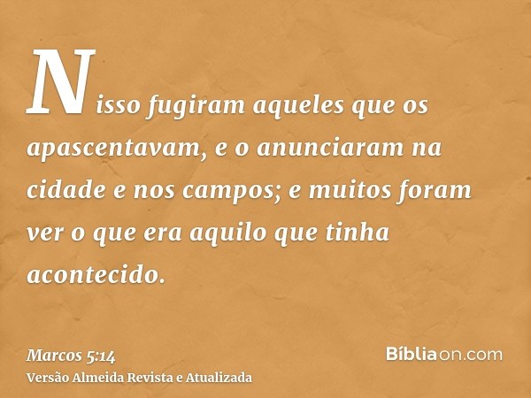 Nisso fugiram aqueles que os apascentavam, e o anunciaram na cidade e nos campos; e muitos foram ver o que era aquilo que tinha acontecido.