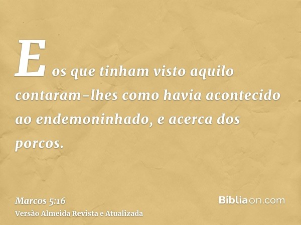 E os que tinham visto aquilo contaram-lhes como havia acontecido ao endemoninhado, e acerca dos porcos.