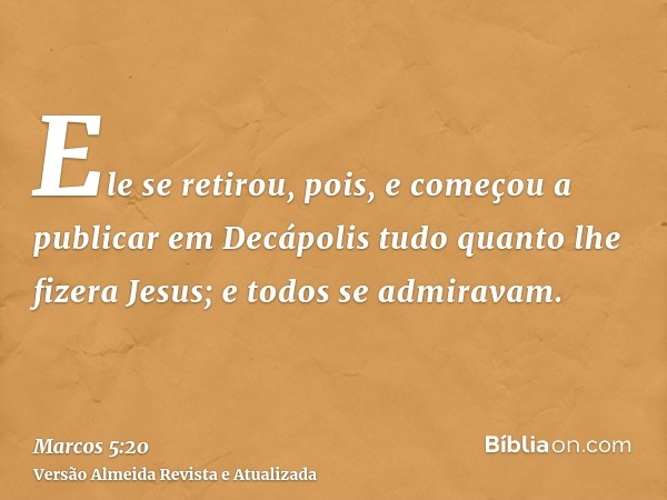 Ele se retirou, pois, e começou a publicar em Decápolis tudo quanto lhe fizera Jesus; e todos se admiravam.