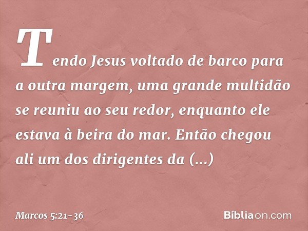 Tendo Jesus voltado de barco para a outra margem, uma grande multidão se reuniu ao seu redor, enquanto ele estava à beira do mar. Então chegou ali um dos dirige