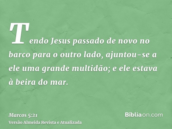 Tendo Jesus passado de novo no barco para o outro lado, ajuntou-se a ele uma grande multidão; e ele estava à beira do mar.