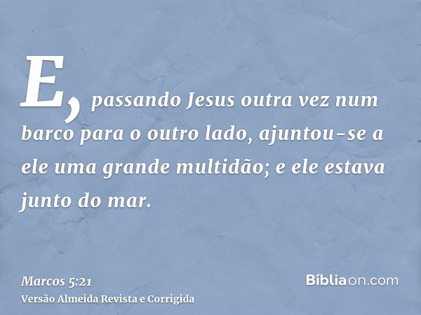E, passando Jesus outra vez num barco para o outro lado, ajuntou-se a ele uma grande multidão; e ele estava junto do mar.