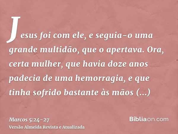 Jesus foi com ele, e seguia-o uma grande multidão, que o apertava.Ora, certa mulher, que havia doze anos padecia de uma hemorragia,e que tinha sofrido bastante 