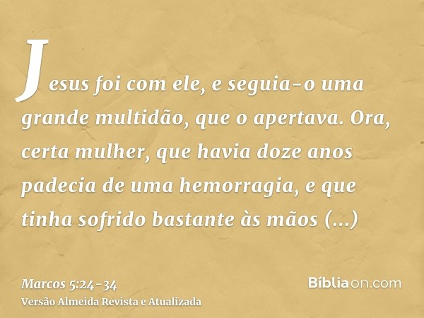 Jesus foi com ele, e seguia-o uma grande multidão, que o apertava.Ora, certa mulher, que havia doze anos padecia de uma hemorragia,e que tinha sofrido bastante 