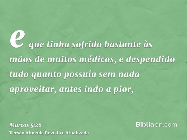 e que tinha sofrido bastante às mãos de muitos médicos, e despendido tudo quanto possuía sem nada aproveitar, antes indo a pior,