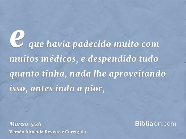 e que havia padecido muito com muitos médicos, e despendido tudo quanto tinha, nada lhe aproveitando isso, antes indo a pior,