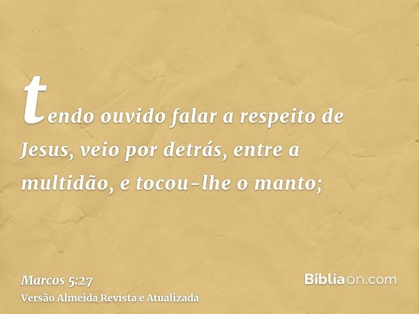 tendo ouvido falar a respeito de Jesus, veio por detrás, entre a multidão, e tocou-lhe o manto;