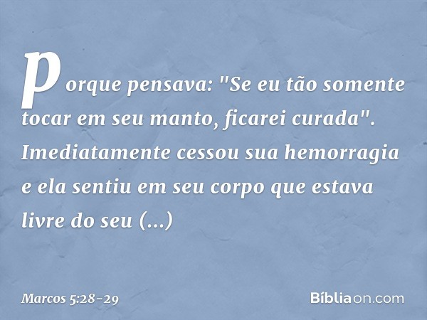 porque pensava: "Se eu tão somente tocar em seu manto, ficarei curada". Imediatamente cessou sua hemorragia e ela sentiu em seu corpo que estava livre do seu so