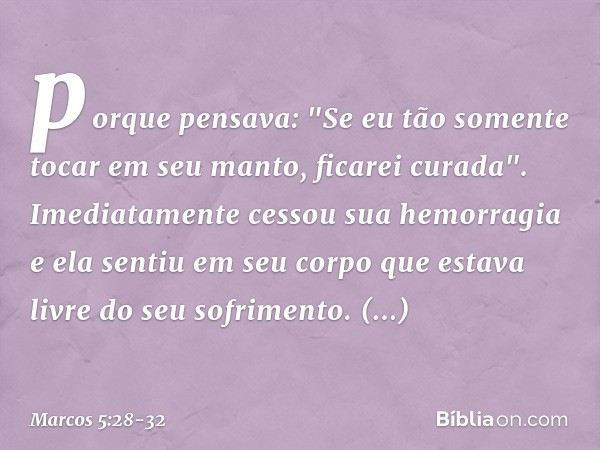 porque pensava: "Se eu tão somente tocar em seu manto, ficarei curada". Imediatamente cessou sua hemorragia e ela sentiu em seu corpo que estava livre do seu so