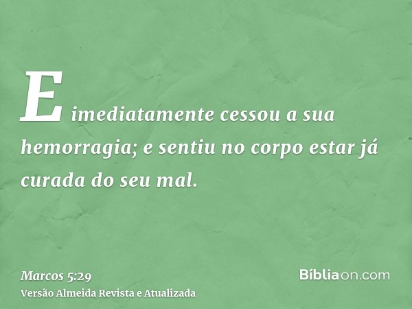 E imediatamente cessou a sua hemorragia; e sentiu no corpo estar já curada do seu mal.