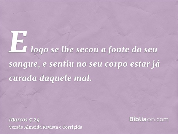 E logo se lhe secou a fonte do seu sangue, e sentiu no seu corpo estar já curada daquele mal.