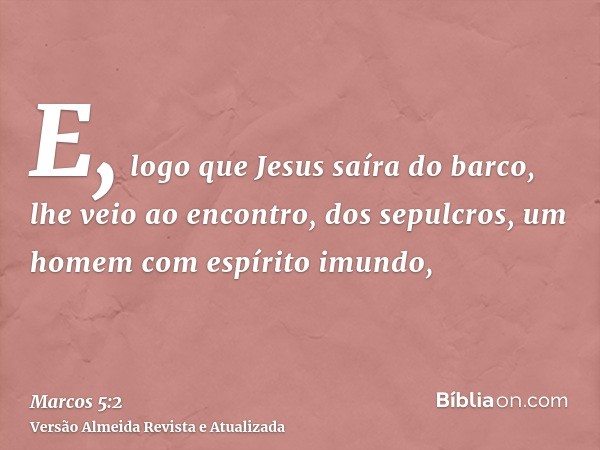 E, logo que Jesus saíra do barco, lhe veio ao encontro, dos sepulcros, um homem com espírito imundo,