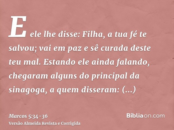 E ele lhe disse: Filha, a tua fé te salvou; vai em paz e sê curada deste teu mal.Estando ele ainda falando, chegaram alguns do principal da sinagoga, a quem dis