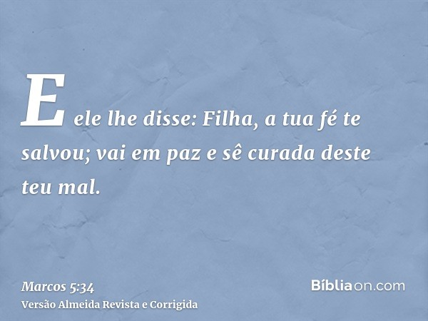 E ele lhe disse: Filha, a tua fé te salvou; vai em paz e sê curada deste teu mal.
