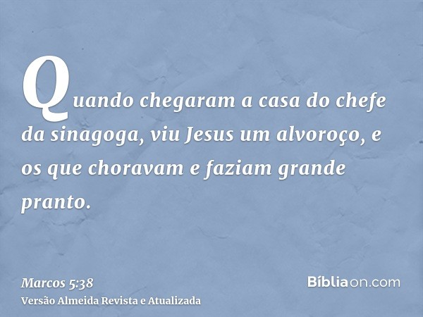 Quando chegaram a casa do chefe da sinagoga, viu Jesus um alvoroço, e os que choravam e faziam grande pranto.