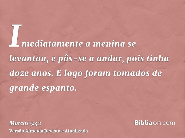 Imediatamente a menina se levantou, e pôs-se a andar, pois tinha doze anos. E logo foram tomados de grande espanto.