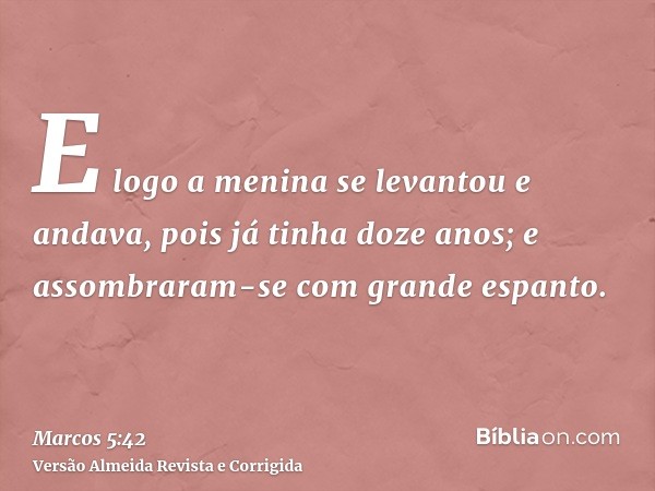 E logo a menina se levantou e andava, pois já tinha doze anos; e assombraram-se com grande espanto.