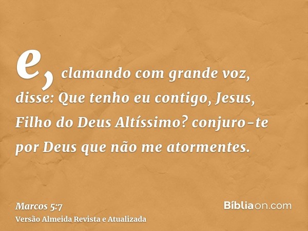 e, clamando com grande voz, disse: Que tenho eu contigo, Jesus, Filho do Deus Altíssimo? conjuro-te por Deus que não me atormentes.