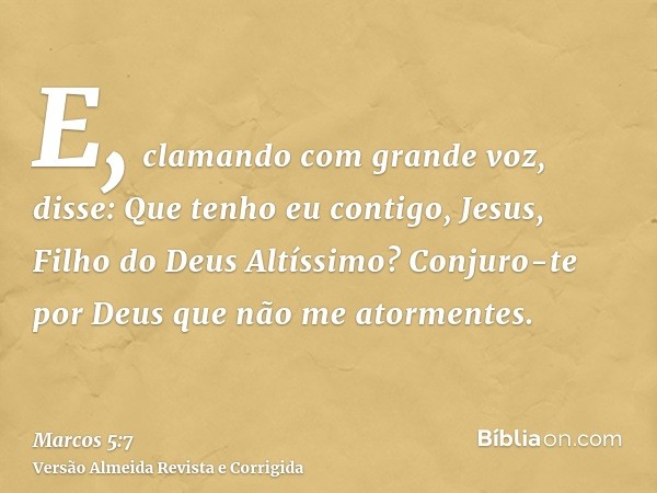 E, clamando com grande voz, disse: Que tenho eu contigo, Jesus, Filho do Deus Altíssimo? Conjuro-te por Deus que não me atormentes.