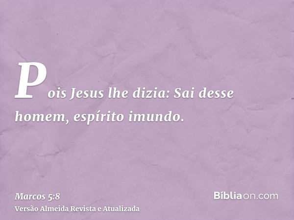 Pois Jesus lhe dizia: Sai desse homem, espírito imundo.