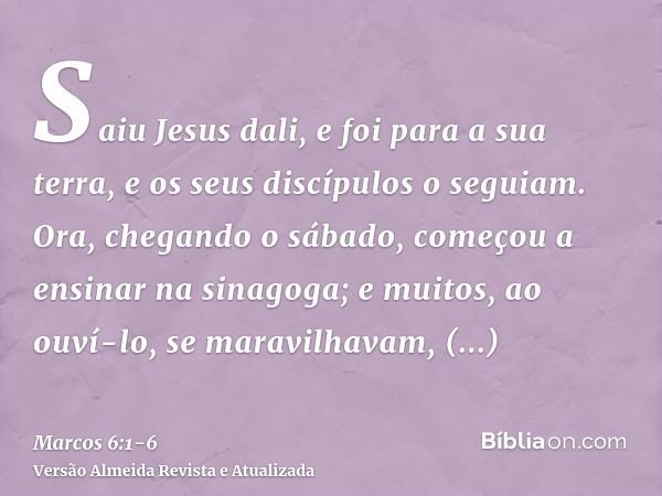 Saiu Jesus dali, e foi para a sua terra, e os seus discípulos o seguiam.Ora, chegando o sábado, começou a ensinar na sinagoga; e muitos, ao ouví-lo, se maravilh