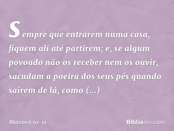 sempre que entrarem numa casa, fiquem ali até partirem; e, se algum povoado não os receber nem os ouvir, sacudam a poeira dos seus pés quando saírem de lá, como