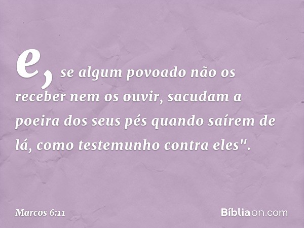 e, se algum povoado não os receber nem os ouvir, sacudam a poeira dos seus pés quando saírem de lá, como testemunho contra eles". -- Marcos 6:11