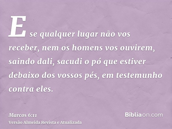 E se qualquer lugar não vos receber, nem os homens vos ouvirem, saindo dali, sacudi o pó que estiver debaixo dos vossos pés, em testemunho contra eles.