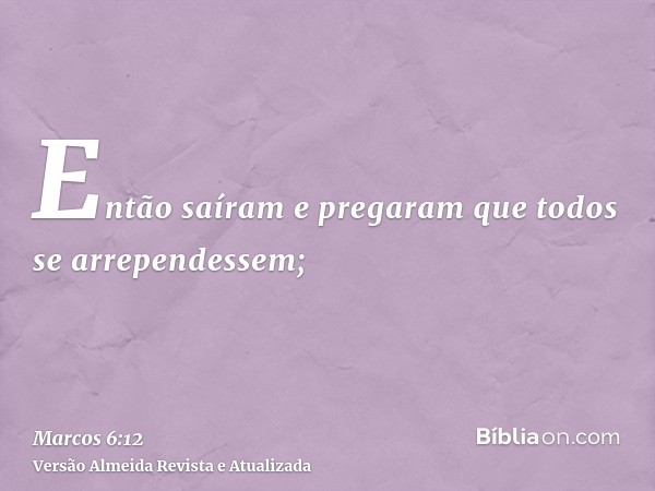 Então saíram e pregaram que todos se arrependessem;