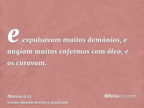 e expulsavam muitos demônios, e ungiam muitos enfermos com óleo, e os curavam.