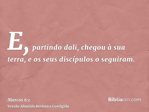 E, partindo dali, chegou à sua terra, e os seus discípulos o seguiram.