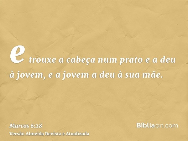 e trouxe a cabeça num prato e a deu à jovem, e a jovem a deu à sua mãe.